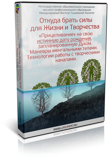 Откуда брать силы для Жизни и Творчества.  «Прицеливание» на свою истинную дату рождения, запланированную Духом. Технологии работы с творческими каналами